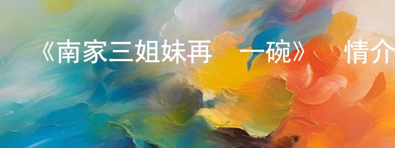 陳力銘發布《南家三姐妹再來一碗》詳情介紹_南家三姐妹再來一碗已完結在線觀看_南家三姐妹再來一碗迅雷下載_日漫